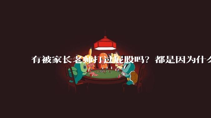 有被家长老师打过屁股吗？都是因为什么啊？
