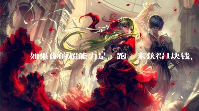如果你的超能力是，跑一米获得1块钱，你会怎么办？