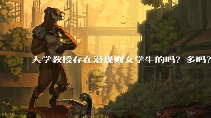 大学教授存在潜规则女学生的吗？多吗？
