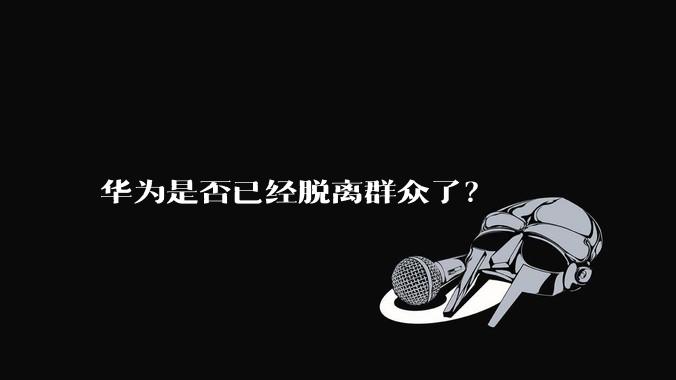 华为是否已经脱离群众了？