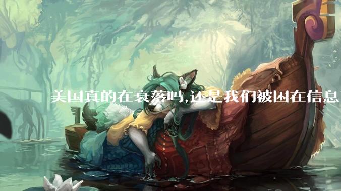美国真的在衰落吗,还是我们被困在信息茧房?
