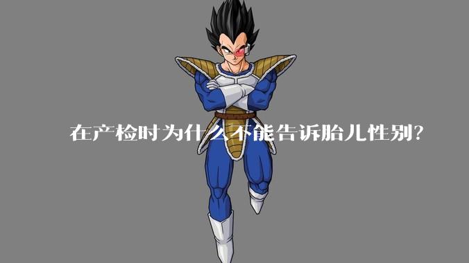 在产检时为什么不能告诉胎儿性别？