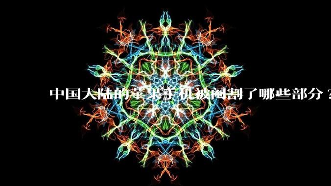 中国大陆的苹果手机被阉割了哪些部分?