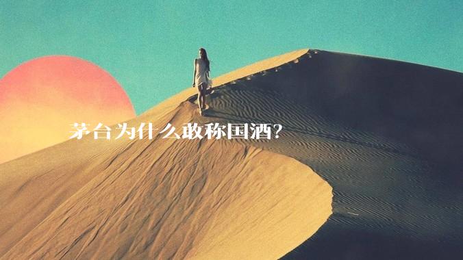 茅台为什么敢称国酒？