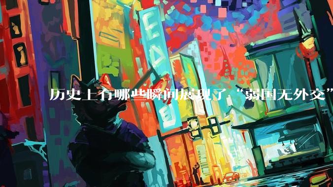 历史上有哪些瞬间展现了“弱国无外交”？