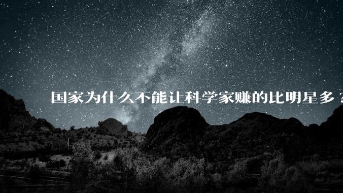 国家为什么不能让科学家赚的比明星多?