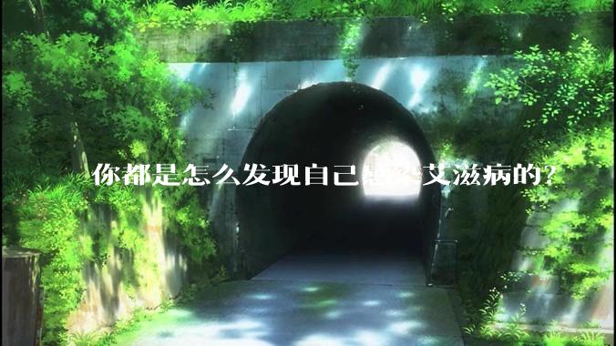 你都是怎么发现自己感染艾滋病的？