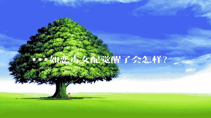 ***如恶毒女配觉醒了会怎样？