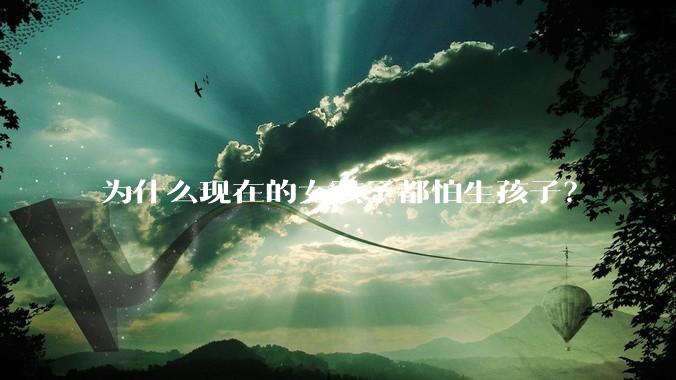为什么现在的女孩子都怕生孩子？